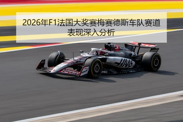 2026年F1法国大奖赛梅赛德斯车队赛道表现深入分析（HTH Sports）
