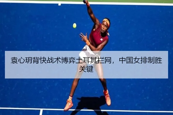 袁心玥背快战术博弈土耳其拦网，中国女排制胜关键