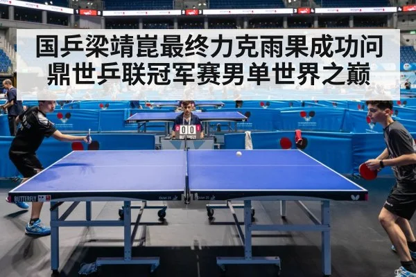 国乒梁靖崑最终力克雨果成功问鼎世乒联冠军赛男单世界之巅